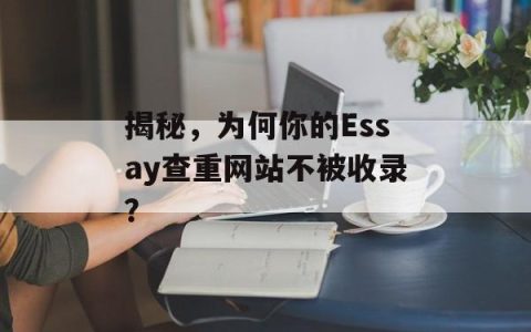 揭秘，为何你的Essay查重网站不被收录？