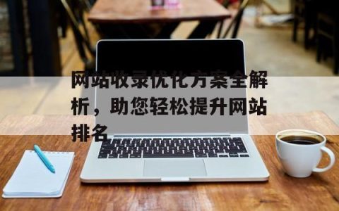网站收录优化方案全解析，助您轻松提升网站排名